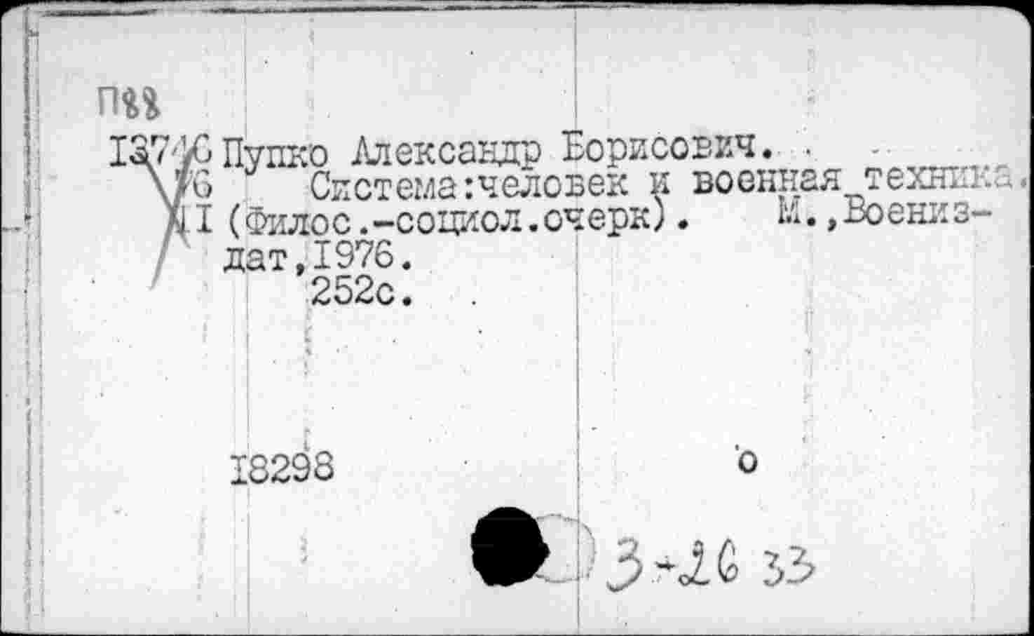 ﻿Пупко Александр Борисович.
Система:человек и военная технтп (Филос.-социол.очерк). и. ,Воениз-дат,1976.	!
252с.
18298	о